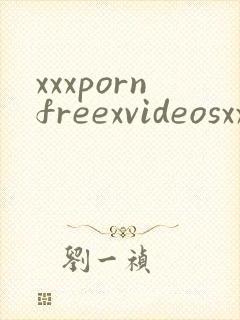 xxxpornfreexvideosxxx