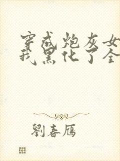 穿成炮灰女配后我黑化了全文免费