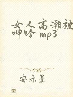 女人高潮被爽到呻吟 mp3