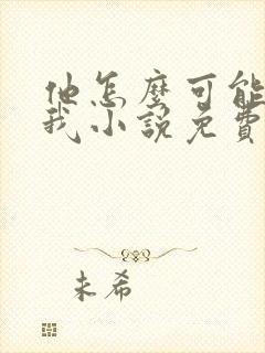 他怎么可能喜欢我小说免费阅读
