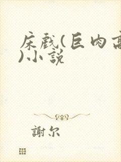 床戏(巨肉高h)小说