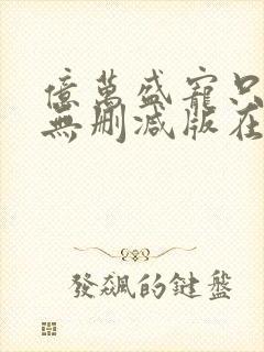 亿万盛宠只为你无删减版在线阅读