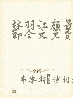 林羽江颜最新章节全文免费阅读