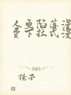 人鱼陷落漫画免费下拉式漫画网