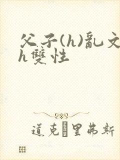 父子(h)乱文h双性