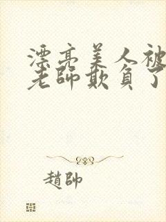 漂亮美人被竹马老师欺负了小说全文