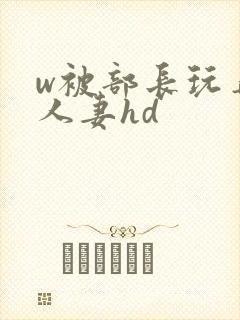 w被部长玩弄的人妻hd