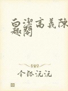 白洁高义陈三笔趣阁封面
