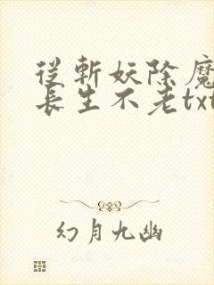 从斩妖除魔开始长生不老txt