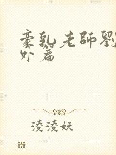 豪乳老师刘艳番外篇