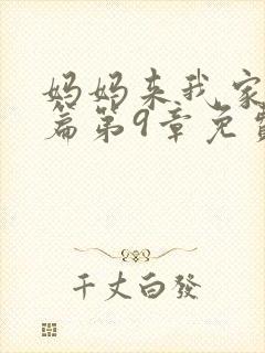 妈妈来我家番外篇第9章免费阅读