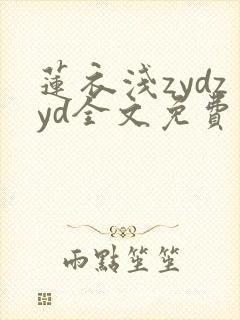 莲衣浅zydzyd全文免费阅读笔趣阁