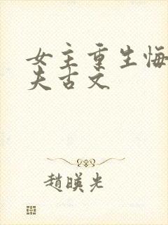 女主重生悔悟宠夫古文