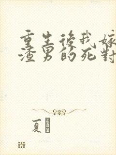 重生后我嫁给了渣男的死对头全集
