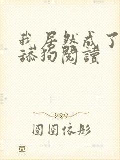 我居然成了反派舔狗阅读