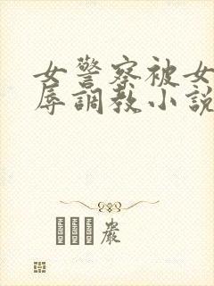 女警察被女同屈辱调教小说