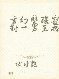 玄幻双强宠文一对一男主无敌