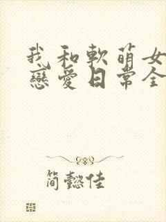 我和软萌女友的恋爱日常全本小说