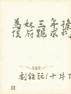 为奴三年后整个侯府跪求我原谅 更新