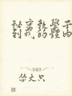 秘密教学子豪进到我的体内了