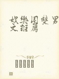 娱乐圈双男主甜文推荐