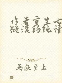 作者重生七零:糙汉的纯情娇妻小说