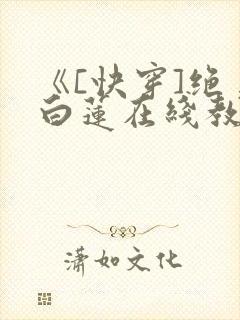 《[快穿]绝美白莲在线教学》