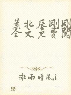 叶北辰刚刚更新全文免费阅读小说