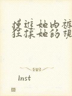 摸进她内裤里疯狂揉她的视频