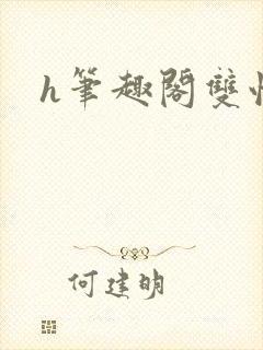 h笔趣阁双性