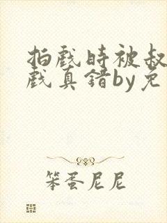 拍戏时被叔叔假戏真错by免费阅读笔趣封面