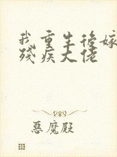 我重生后嫁给了残疾大佬