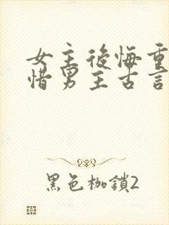 女主后悔重生珍惜男主古言