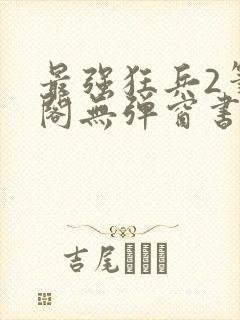 最强狂兵2笔趣阁无弹窗书屋