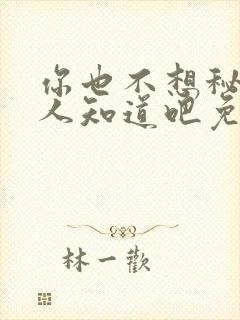 你也不想秘密被人知道吧免费阅读无弹窗