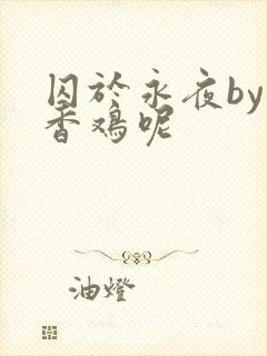 囚于永夜by麦香鸡呢