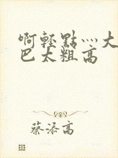 啊轻点灬大ji巴太粗高