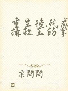 重生后,我成了摄政王的掌心宠丨