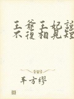 王爷王妃说此生不复相见短剧全集抢先看