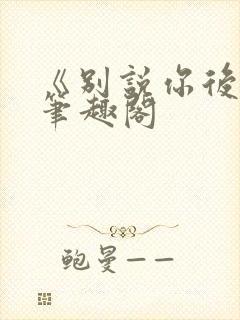 《别说你后悔》笔趣阁封面