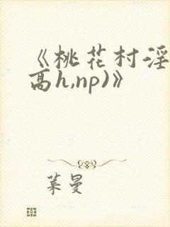 《桃花村淫记(高h,np)》