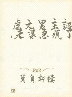虐文男主认怂后,老婆急疯了