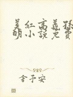 美红高义孙倩家明小说免费阅读