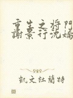 重生之将门毒后谢景行沈娇娇