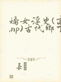 娇女淫史(高h,np)古代乡下封面