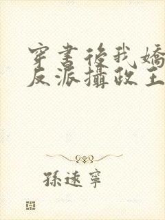 穿书后我娇养了反派摄政王全文免费阅读全文