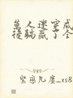万人迷穿成炮灰后躺赢了全文阅读