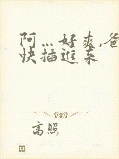 阿…好爽,爸爸快插进来
