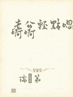 老公轻点嗯嗯啊啊啊封面