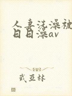人妻洗澡被强公日日澡av
